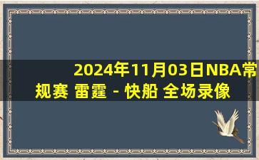 2024年11月03日NBA常规赛 雷霆 - 快船 全场录像